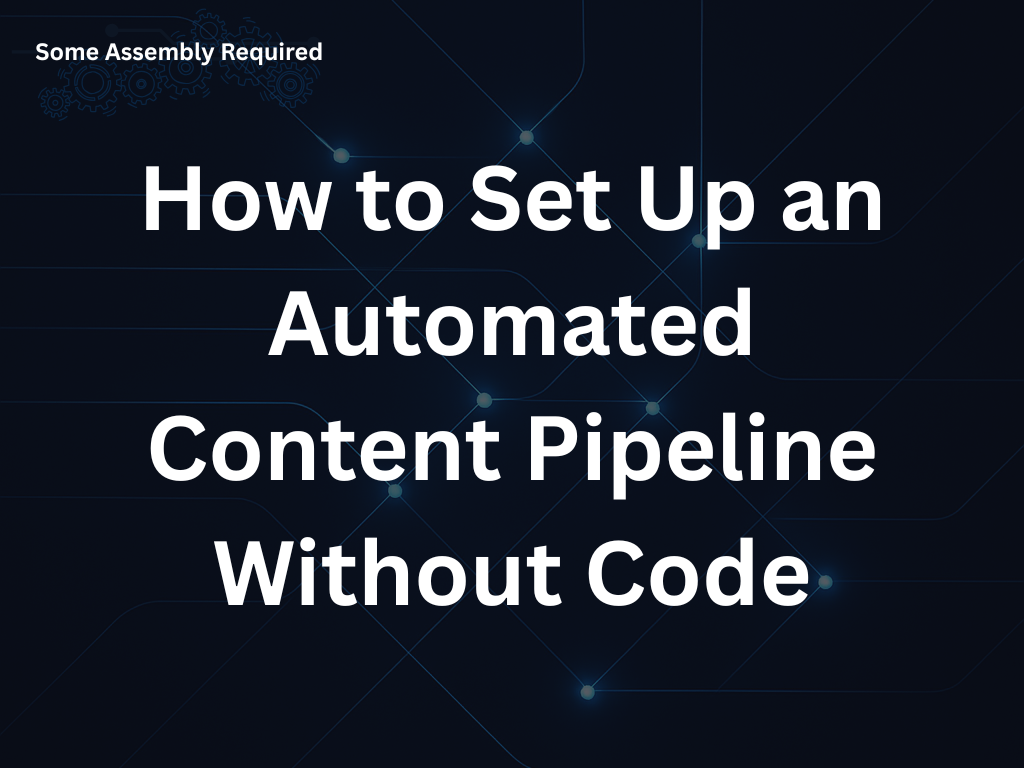 Some Assembly Required - How to Set Up an Automated Content Pipeline Without Code