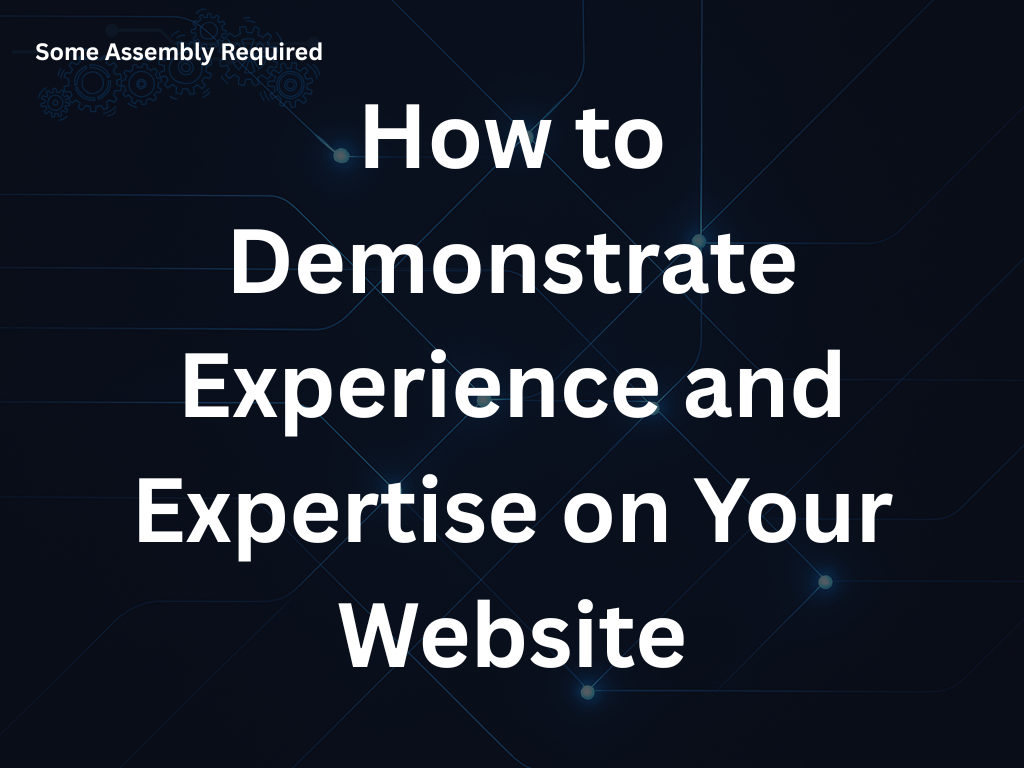 Some Assembly Required - How to Demonstrate Experience and Expertise on Your Website