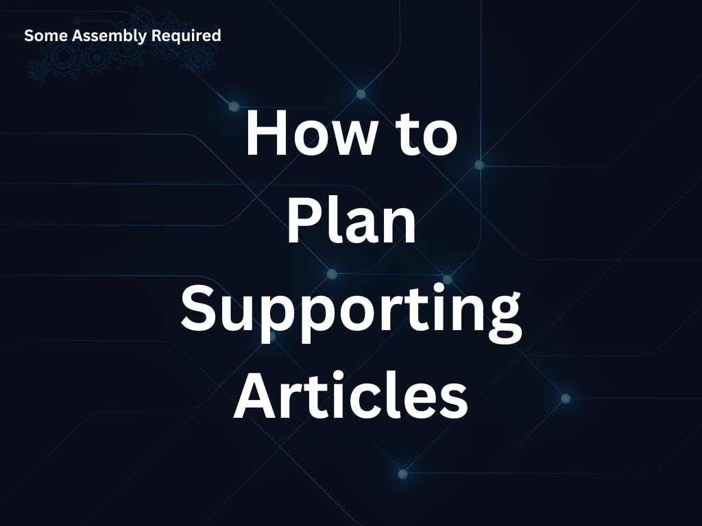 Some Assembly Required - How to Plan Supporting Articles