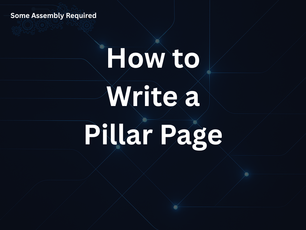 Some Assembly Required - How to Write a Pillar Page