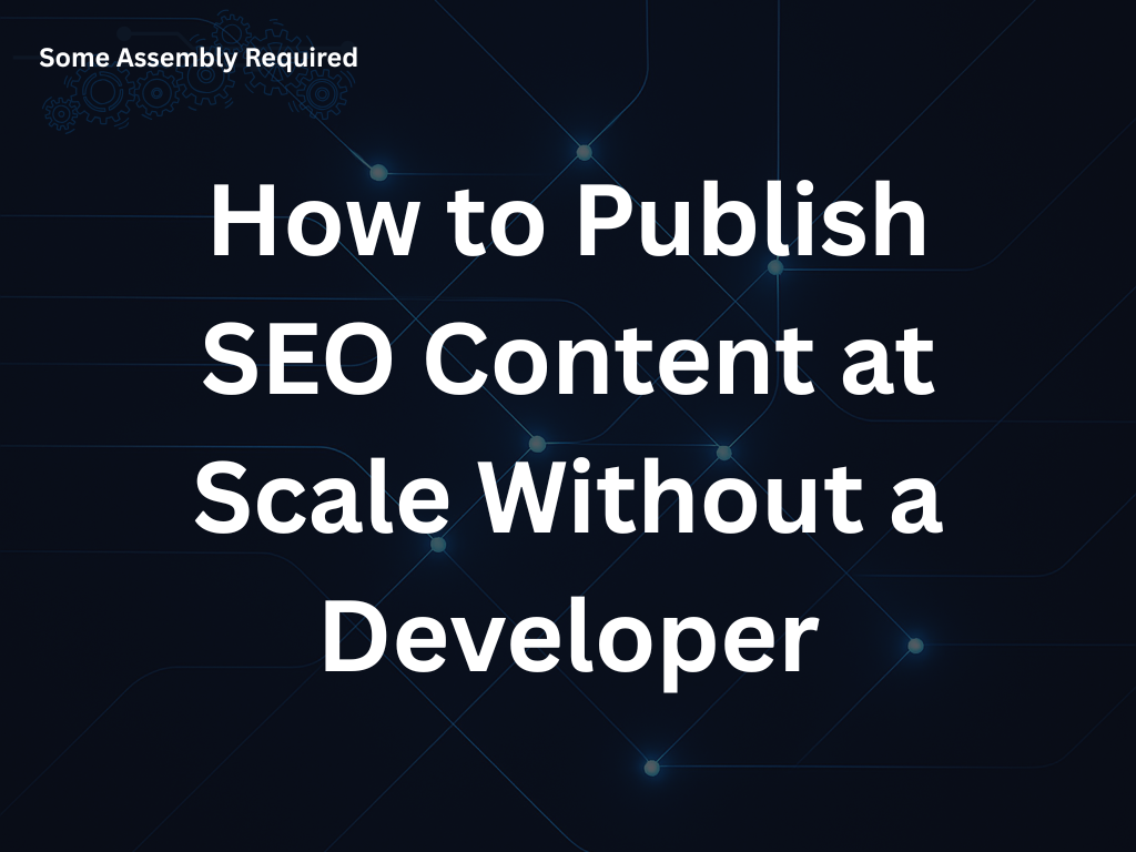 Some Assembly Required - How to Publish SEO Content at Scale Without a Developer