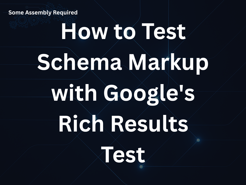 Some Assembly Required - How to Test Schema Markup with Google's Rich Results Test