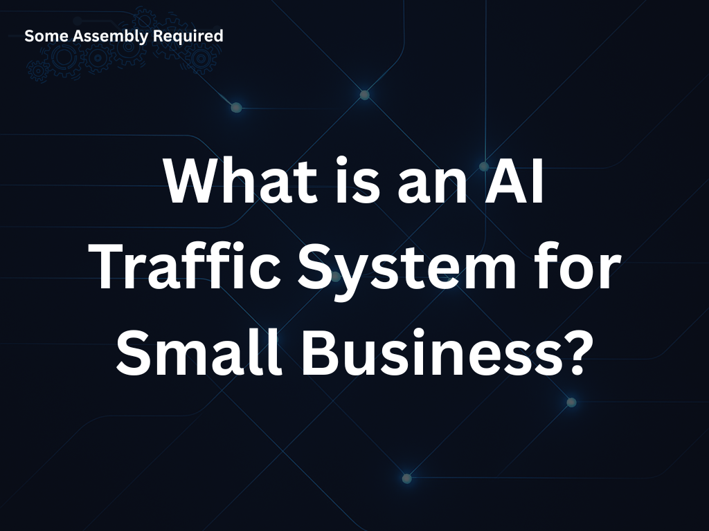 Some Assembly Required - What is an AI Traffic System for Small Business